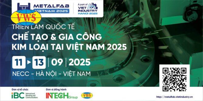 TRIỂN LÃM QUỐC TẾ: CHẾ TẠO & GIA CÔNG KIM LOẠI VIỆT NAM 2025 (METALFAB VIETNAM 2025) 1 VWS - METALFAB VIETNAM 2025